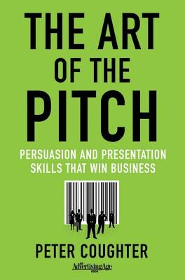 The Art of the Pitch: Persuasion and Presentation Skills That Win Business by Coughter, Peter