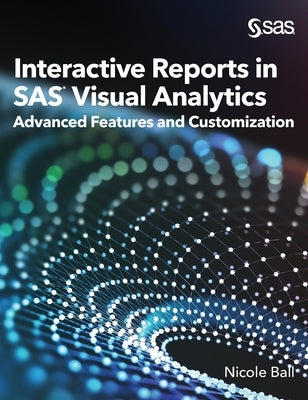 Interactive Reports in SAS(R) Visual Analytics: Advanced Features and Customization by Ball, Nicole