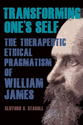 Transforming One's Self: The Therapeutic Ethical Pragmatism of William James by Stagoll, Clifford S.