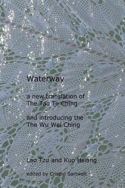 Waterway: A New Translation of the Tao Te Ching, and Introducing the Wu Wei Ching Paperback Createspace Independent Publishing Platform