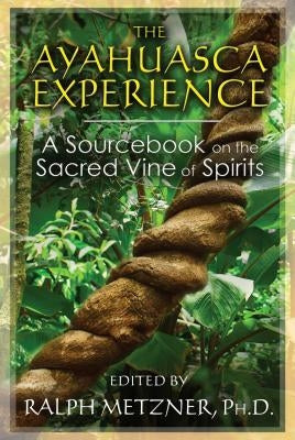 The Ayahuasca Experience: A Sourcebook on the Sacred Vine of Spirits by Metzner, Ralph