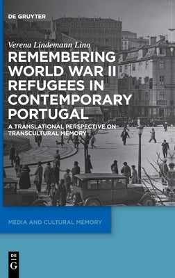 Remembering World War II Refugees in Contemporary Portugal by Lindemann Lino, Verena