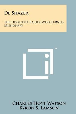 De Shazer: The Doolittle Raider Who Turned Missionary Paperback Literary Licensing, LLC