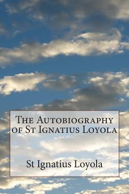 The Autobiography of St Ignatius Loyola by Loyola, St Ignatius