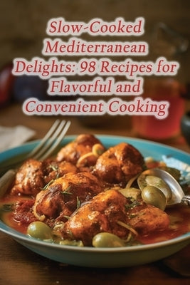 Slow-Cooked Mediterranean Delights: 98 Recipes for Flavorful and Convenient Cooking Paperback Independently Published