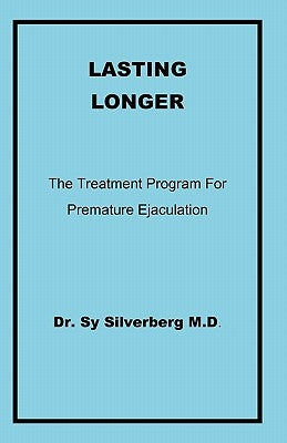 Lasting Longer: The Treatment Program for Premature Ejaculation by Silverberg M. D., Sy