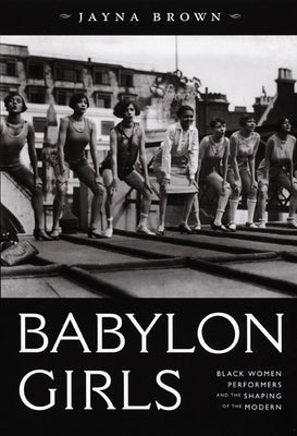 Babylon Girls: Black Women Performers and the Shaping of the Modern by Brown, Jayna