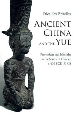 Ancient China and the Yue: Perceptions and Identities on the Southern Frontier, C.400 Bce-50 Ce Paperback Cambridge University Press