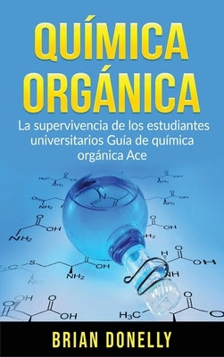 Química Orgánica: La Supervivencia de los Estudiantes Universitarios Guía de Química Orgánica Ace by Donelly, Brian