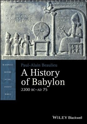 A History of Babylon, 2200 BC - AD 75 by Beaulieu, Paul-Alain