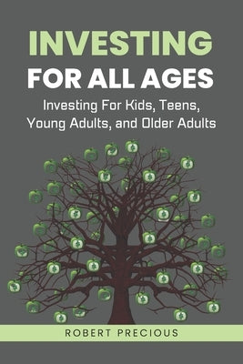 Investing For All Ages: Investing For Kids, Teens, Young Adults, and Older Adults by Precious, Robert