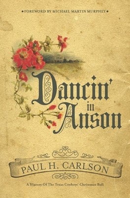 Dancin' in Anson: A History of the Texas Cowboys' Christmas Ball by Carlson, Paul H.