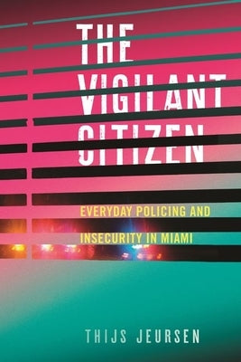 The Vigilant Citizen: Everyday Policing and Insecurity in Miami by Jeursen, Thijs