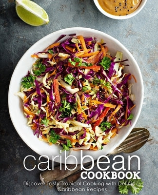 Caribbean Cookbook: Discover Tasty Tropical Cooking with Delicious Caribbean Recipes (2nd Edition) Paperback Independently Published