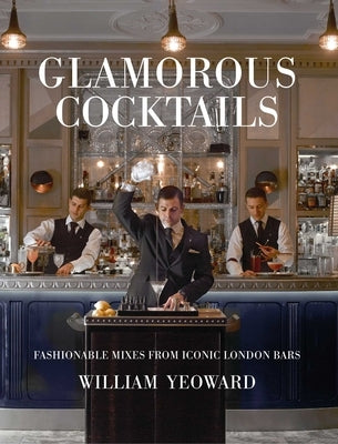 Glamorous Cocktails: Fashionable Mixes from Iconic London Bars by Yeoward, William