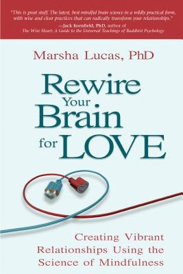 Rewire Your Brain for Love: Creating Vibrant Relationships Using the Science of Mindfulness by Lucas, Marsha
