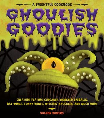Ghoulish Goodies: Creature Feature Cupcakes, Monster Eyeballs, Bat Wings, Funny Bones, Witches' Knuckles, and Much More! Paperback Storey Publishing
