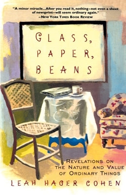 Glass, Paper, Beans: Revolutions on the Nature and Value of Ordinary Things by Cohen, Leah Hager