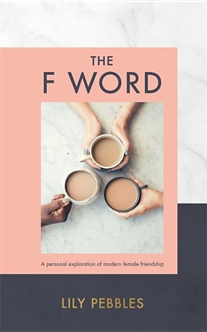 The F Word: A Personal Exploration of Modern Female Friendship by Pebbles, Lily