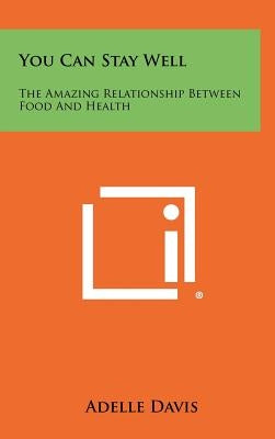 You Can Stay Well: The Amazing Relationship Between Food And Health by Davis, Adelle