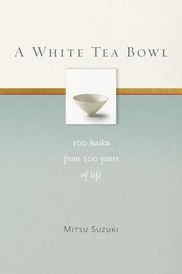 A White Tea Bowl: 100 Haiku from 100 Years of Life Paperback Rodmell Press