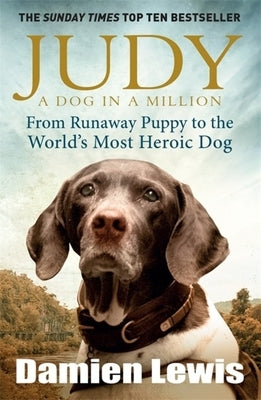 Judy: The Unforgettable Story of the Dog Who Went to War and Became a True Hero by Lewis, Damien