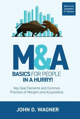 M&A Basics for People in a Hurry!: Key Deal Elements and Common Practices of Mergers and Acquisitions by Wagner, John D.