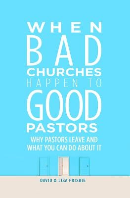 When Bad Churches Happen to Good Pastors: Why Pastors Leave and What You Can Do about It Paperback Beacon Hill Press of Kansas City