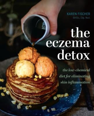 The Eczema Detox: The Low-Chemical Diet for Eliminating Skin Inflammation by Fischer, Karen