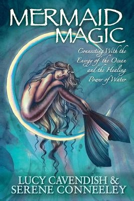 Mermaid Magic: Connecting With the Energy of the Ocean and the Healing Power of Water by Cavendish, Lucy