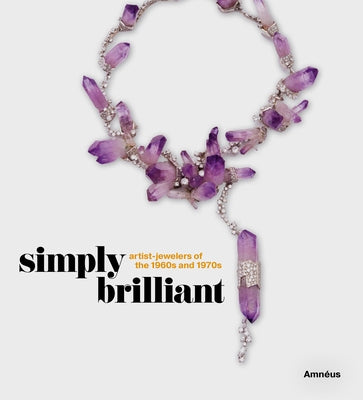 Simply Brilliant: Artist-Jewelers of the 1960s and 1970s by Amnéus, Cynthia