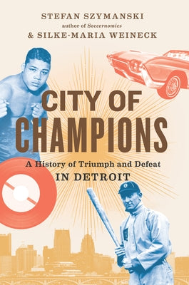 City of Champions: A History of Triumph and Defeat in Detroit by Szymanski, Stefan