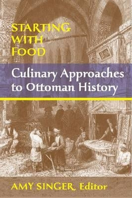 Starting with Food: Culinary Approaches to Ottoman History. Edited by Amy Singer Paperback Markus Wiener Publishers