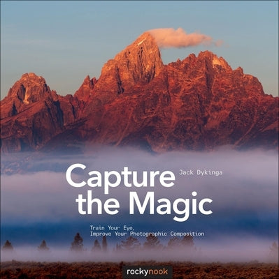 Capture the Magic: Train Your Eye, Improve Your Photographic Composition by Dykinga, Jack