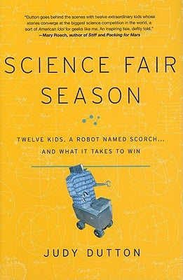 Science Fair Season: Twelve Kids, a Robot Named Scorch... and What It Takes to Win by Dutton, Judy