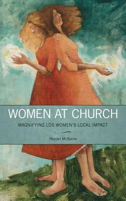 Women at Church: Magnifying Lds Women's Local Impact by McBaine, Neylan