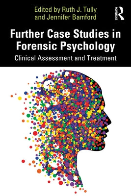 Further Case Studies in Forensic Psychology: Clinical Assessment and Treatment by Tully, Ruth J.