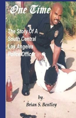 One Time: The Story of A South Central Los Angeles Police Officer by Bentley, Brian S.