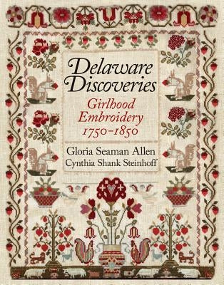 Delaware Discoveries: Girlhood Embroidery, 1750-1850 by Allen, Gloria