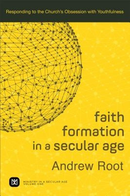 Faith Formation in a Secular Age: Responding to the Church's Obsession with Youthfulness Paperback Baker Academic