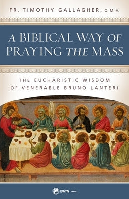 A Biblical Way of Praying the Mass: The Eucharistic Wisdom of Venerable Bruno Lanteri by Gallagher, Fr Timothy