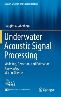 Underwater Acoustic Signal Processing: Modeling, Detection, and Estimation by Abraham, Douglas A.