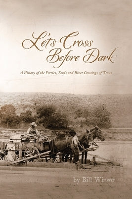 Let's Cross Before Dark: A History of the Ferries, Fords and River Crossings of Texas by Winsor, Bill