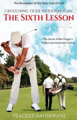 Crouching Tiger Hidden Hogan: The Sixth Lesson: The Secret of Ben Hogan's Perfect and Automatic Swing Paperback Createspace Independent Publishing Platform