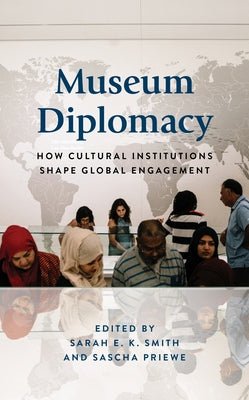 Museum Diplomacy: How Cultural Institutions Shape Global Engagement by Smith, Sarah