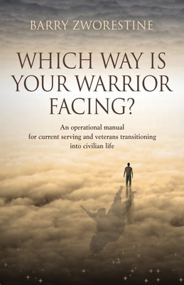 Which Way Is Your Warrior Facing?: An operational manual for current serving and veterans transitioning into civilian life by Zworestine, Barry