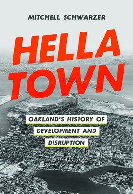 Hella Town: Oakland's History of Development and Disruption by Schwarzer, Mitchell