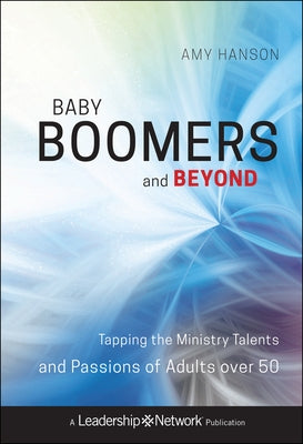 Baby Boomers and Beyond: Tapping the Ministry Talents and Passions of Adults Over 50 by Hanson, Amy