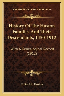 History Of The Huston Families And Their Descendants, 1450-1912: With A Genealogical Record (1912) Paperback Kessinger Publishing