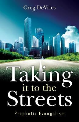 Taking It to the Streets: Prophetic Evangelism Paperback Createspace Independent Publishing Platform